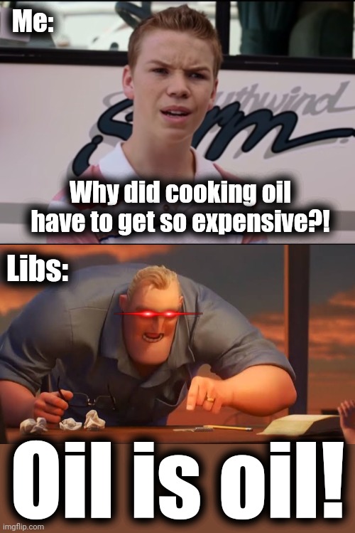 All in the name of "climate change" | Me:; Why did cooking oil have to get so expensive?! Libs:; Oil is oil! | image tagged in democrats,joe biden,inflation,oil,memes,climate change | made w/ Imgflip meme maker