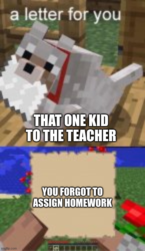 i hate these kids | THAT ONE KID TO THE TEACHER; YOU FORGOT TO ASSIGN HOMEWORK | image tagged in a letter for you | made w/ Imgflip meme maker