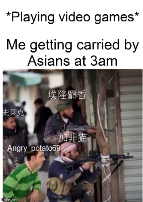 When 番茄 joins your team, you know you're in good shape. | *PLAYING VIDEO GAMES*; ME GETTING CARRIED BY ASIANS AT 3 AM | image tagged in memes,gaming,video games,random tag i decided to put,another random tag i decided to put | made w/ Imgflip meme maker