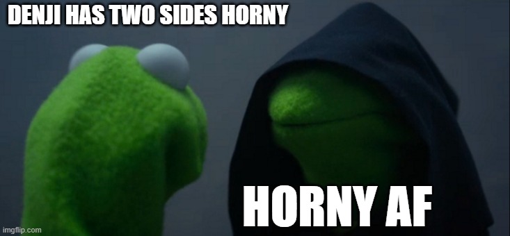 denji in a nutshell | DENJI HAS TWO SIDES HORNY; HORNY AF | image tagged in memes,evil kermit | made w/ Imgflip meme maker