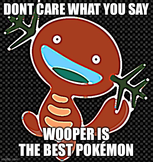 evil wooper | DONT CARE WHAT YOU SAY; WOOPER IS THE BEST POKÉMON | image tagged in evil wooper | made w/ Imgflip meme maker