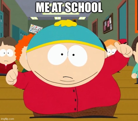 me | ME AT SCHOOL | image tagged in south park | made w/ Imgflip meme maker