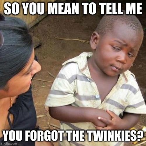 Third World Skeptical Kid | SO YOU MEAN TO TELL ME; YOU FORGOT THE TWINKIES? | image tagged in memes,third world skeptical kid | made w/ Imgflip meme maker