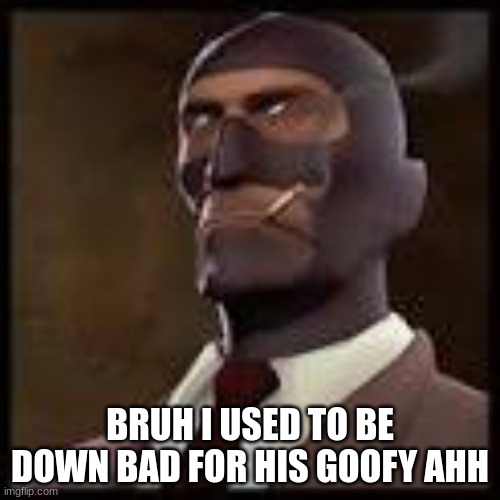 tf2 | BRUH I USED TO BE DOWN BAD FOR HIS GOOFY AHH | image tagged in tf2 | made w/ Imgflip meme maker