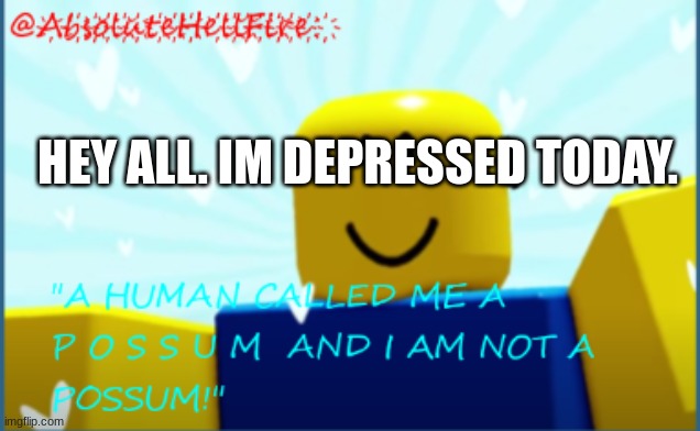 *sad noises* | HEY ALL. IM DEPRESSED TODAY. | image tagged in annoncement | made w/ Imgflip meme maker