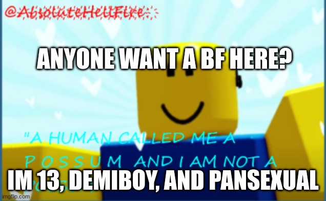 sad | ANYONE WANT A BF HERE? IM 13, DEMIBOY, AND PANSEXUAL | image tagged in annoncement | made w/ Imgflip meme maker