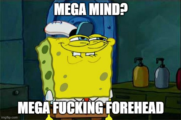 Don't You Squidward Meme | MEGA MIND? MEGA FUCKING FOREHEAD | image tagged in memes,don't you squidward | made w/ Imgflip meme maker