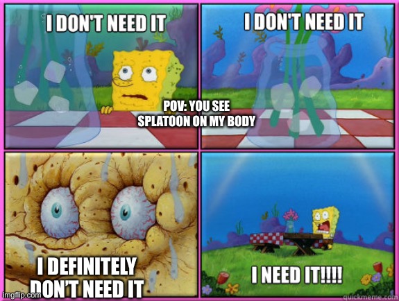 Yup | POV: YOU SEE SPLATOON ON MY BODY; I DEFINITELY DON’T NEED IT | image tagged in i dont need it | made w/ Imgflip meme maker