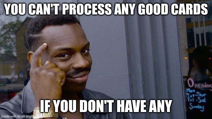 true | YOU CAN'T PROCESS ANY GOOD CARDS; IF YOU DON'T HAVE ANY | image tagged in memes,roll safe think about it | made w/ Imgflip meme maker