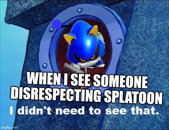 Don’t | WHEN I SEE SOMEONE DISRESPECTING SPLATOON | image tagged in squidward - i didn't need to see that,splatoon | made w/ Imgflip meme maker