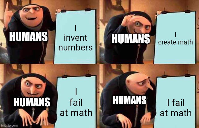 Humans be like: | I invent numbers; I create math; HUMANS; HUMANS; I fail at math; I fail at math; HUMANS; HUMANS | image tagged in memes,gru's plan | made w/ Imgflip meme maker