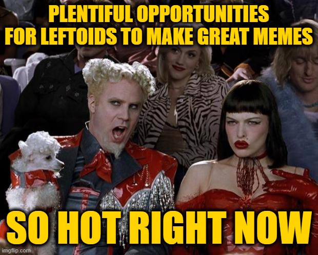 Opportunity Knocks, Leftoids, Just Open the Door | PLENTIFUL OPPORTUNITIES FOR LEFTOIDS TO MAKE GREAT MEMES; SO HOT RIGHT NOW | image tagged in memes,mugatu so hot right now | made w/ Imgflip meme maker