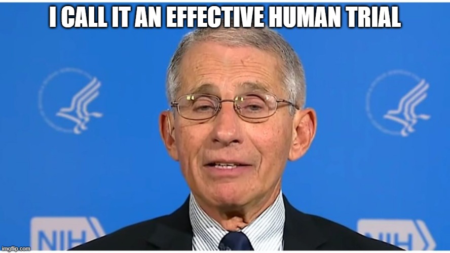 Dr Fauci | I CALL IT AN EFFECTIVE HUMAN TRIAL | image tagged in dr fauci | made w/ Imgflip meme maker
