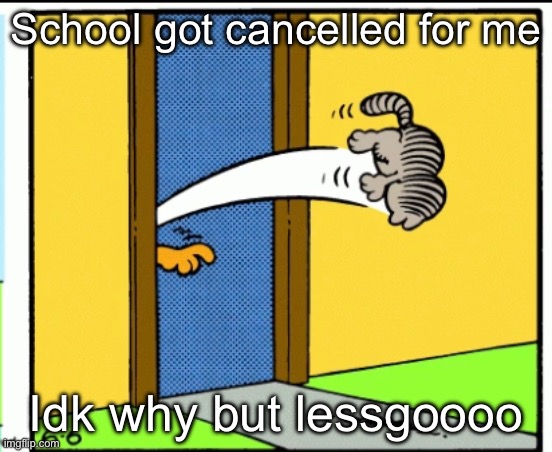 Nermal gets kicked out | School got cancelled for me; Idk why but lessgoooo | image tagged in nermal gets kicked out | made w/ Imgflip meme maker