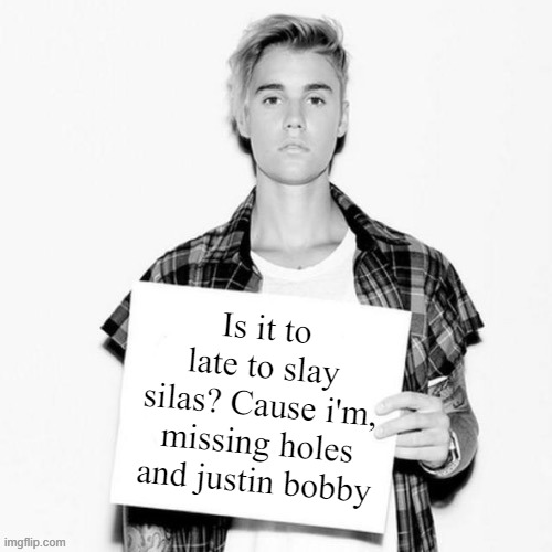 misheard lyrics | Is it to late to slay silas? Cause i'm, missing holes and justin bobby | image tagged in justin bieber blank sign | made w/ Imgflip meme maker