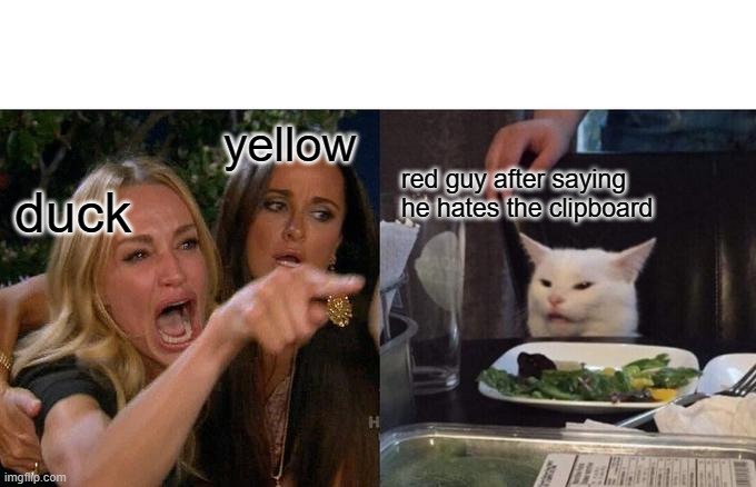 Woman Yelling At Cat Meme | yellow; red guy after saying he hates the clipboard; duck | image tagged in memes,woman yelling at cat | made w/ Imgflip meme maker