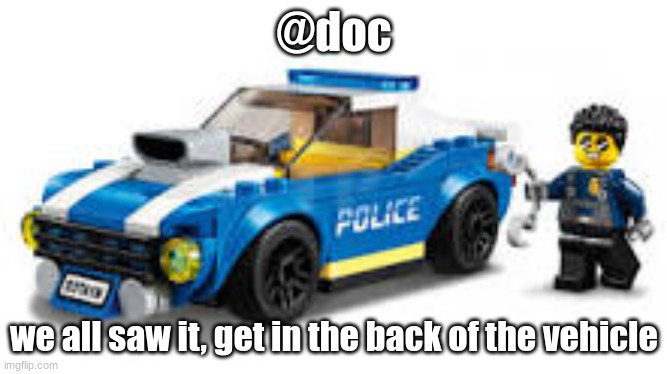 arrest | @doc; we all saw it, get in the back of the vehicle | image tagged in arrest | made w/ Imgflip meme maker