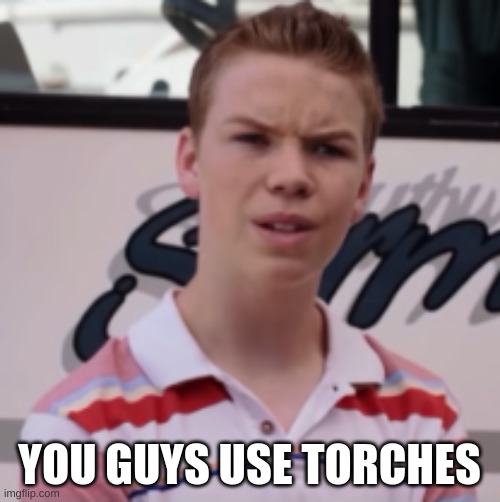 YOU GUYS USE TORCHES | made w/ Imgflip meme maker