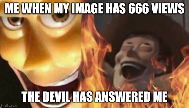 Me when my meme hits 666 views | ME WHEN MY IMAGE HAS 666 VIEWS; THE DEVIL HAS ANSWERED ME | image tagged in satanic woody no spacing,satanic woody,evil woody,memes | made w/ Imgflip meme maker