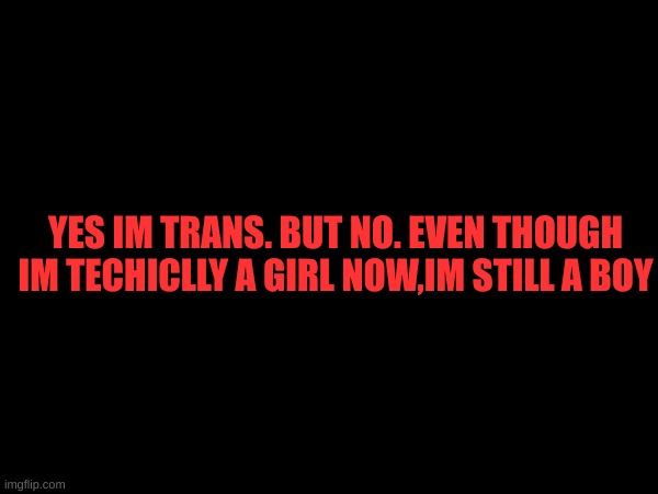 my honest reaction | YES IM TRANS. BUT NO. EVEN THOUGH IM TECHICLLY A GIRL NOW,IM STILL A BOY | made w/ Imgflip meme maker