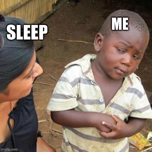 Third World Skeptical Kid | ME; SLEEP | image tagged in memes,third world skeptical kid | made w/ Imgflip meme maker