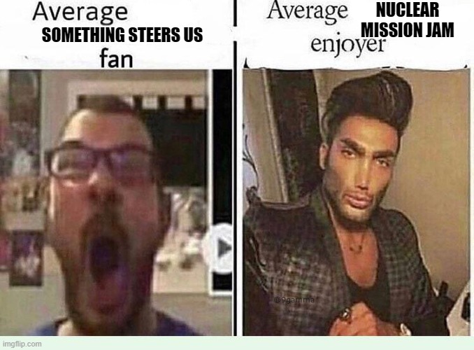 It's the same exact song, but it has different titles for some reason. But I stick with Nuclear Mission Jam. | NUCLEAR MISSION JAM; SOMETHING STEERS US | made w/ Imgflip meme maker