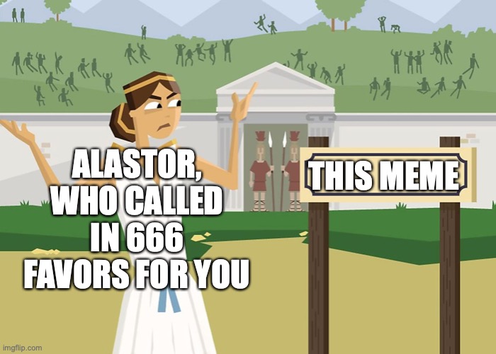 Greek woman shrugging at sign | THIS MEME ALASTOR, WHO CALLED IN 666 FAVORS FOR YOU | image tagged in greek woman shrugging at sign | made w/ Imgflip meme maker