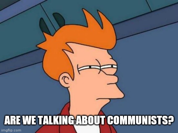Futurama Fry Meme | ARE WE TALKING ABOUT COMMUNISTS? | image tagged in memes,futurama fry | made w/ Imgflip meme maker