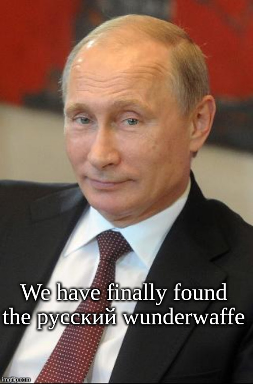 putin smirk face | We have finally found the русский wunderwaffe | image tagged in putin smirk face | made w/ Imgflip meme maker