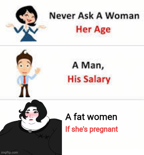 Never ask a woman her age | A fat women; If she's pregnant | image tagged in never ask a woman her age | made w/ Imgflip meme maker