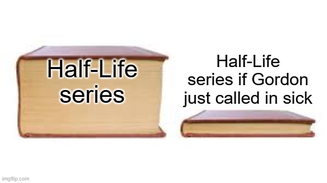 bro had to go to work that day | Half-Life series if Gordon just called in sick; Half-Life series | image tagged in big book small book | made w/ Imgflip meme maker
