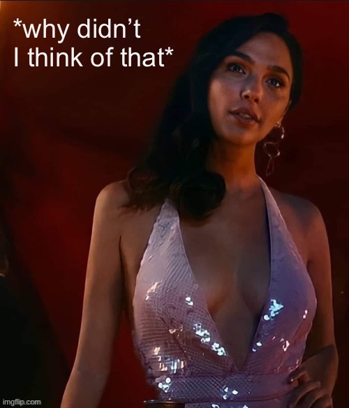 Gal Gadot why didn’t I think of that | image tagged in gal gadot why didn t i think of that | made w/ Imgflip meme maker