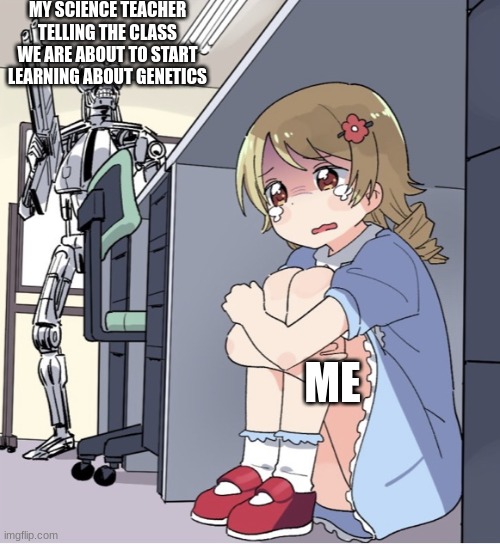 Help | MY SCIENCE TEACHER TELLING THE CLASS WE ARE ABOUT TO START LEARNING ABOUT GENETICS; ME | image tagged in anime girl hiding from terminator,memes | made w/ Imgflip meme maker