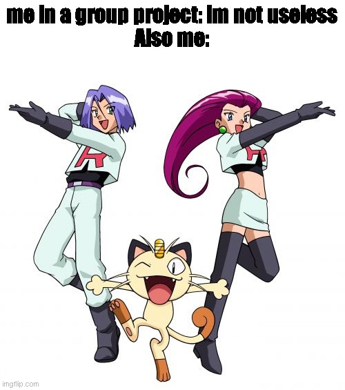 literally me |  me in a group project: im not useless
Also me: | image tagged in memes,team rocket | made w/ Imgflip meme maker