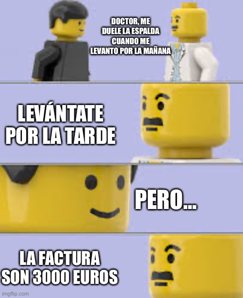 lego doctor meme | DOCTOR, ME DUELE LA ESPALDA CUANDO ME LEVANTO POR LA MAÑANA; LEVÁNTATE POR LA TARDE; PERO…; LA FACTURA SON 3000 EUROS | image tagged in lego doctor meme,memes,divertido | made w/ Imgflip meme maker