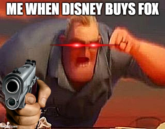 me for no reason |  ME WHEN DISNEY BUYS FOX | image tagged in mr incredible mad | made w/ Imgflip meme maker