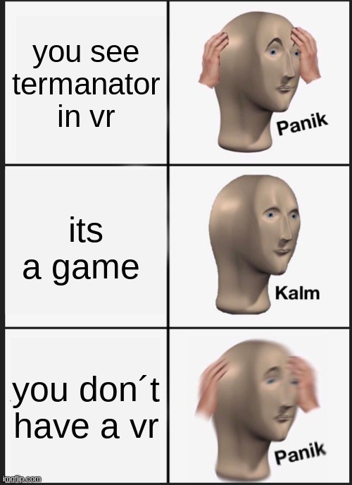 Panik Kalm Panik Meme | you see termanator in vr; its a game; you don´t have a vr | image tagged in memes,panik kalm panik | made w/ Imgflip meme maker