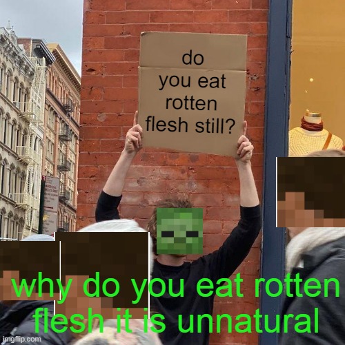 why? | do you eat rotten flesh still? why do you eat rotten flesh it is unnatural | image tagged in memes,guy holding cardboard sign,minecraft | made w/ Imgflip meme maker