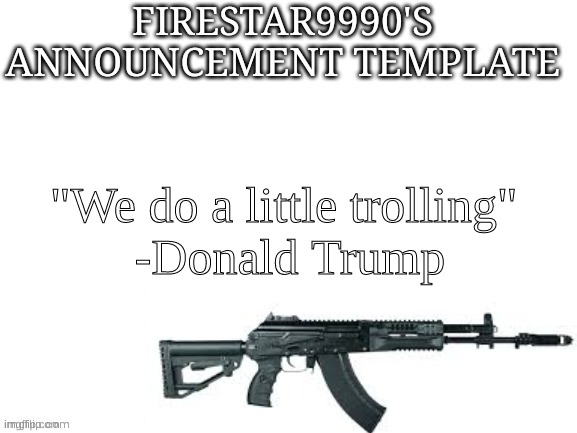 Firestar9990 announcement template (better) | "We do a little trolling" 
-Donald Trump | image tagged in firestar9990 announcement template better | made w/ Imgflip meme maker