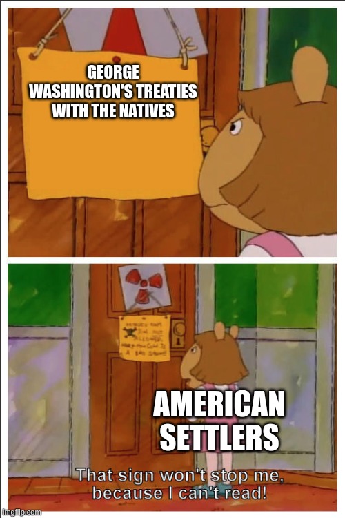 they just expanded anyway | GEORGE WASHINGTON'S TREATIES WITH THE NATIVES; AMERICAN SETTLERS | made w/ Imgflip meme maker