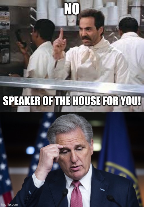 NO; SPEAKER OF THE HOUSE FOR YOU! | image tagged in no soup,kevin mccarthy jellyfish thinking up a lie | made w/ Imgflip meme maker