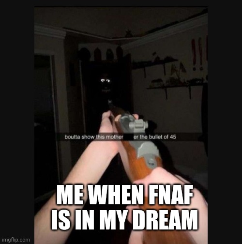 Fnaf with gun | ME WHEN FNAF IS IN MY DREAM | image tagged in fnaf,guns | made w/ Imgflip meme maker