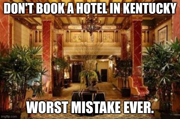 Level 5 | DON'T BOOK A HOTEL IN KENTUCKY; WORST MISTAKE EVER. | image tagged in kentucky | made w/ Imgflip meme maker