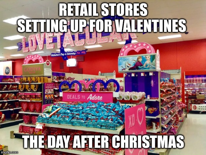 RETAIL STORES SETTING UP FOR VALENTINES; THE DAY AFTER CHRISTMAS | image tagged in valentine's day | made w/ Imgflip meme maker