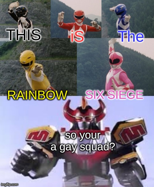 Mighty Morphing Power Rangers summon the Megazord | iS; THIS; The; RAINBOW; SIX SIEGE; so your a gay squad? | image tagged in mighty morphing power rangers summon the megazord | made w/ Imgflip meme maker