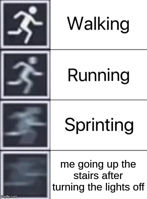 Walking, Running, Sprinting | me going up the stairs after turning the lights off | image tagged in walking running sprinting | made w/ Imgflip meme maker