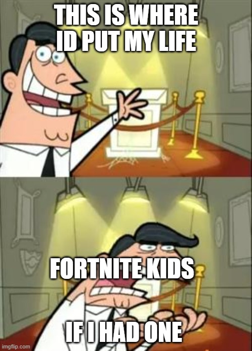 This Is Where I'd Put My Trophy If I Had One | THIS IS WHERE ID PUT MY LIFE; FORTNITE KIDS; IF I HAD ONE | image tagged in memes,this is where i'd put my trophy if i had one | made w/ Imgflip meme maker