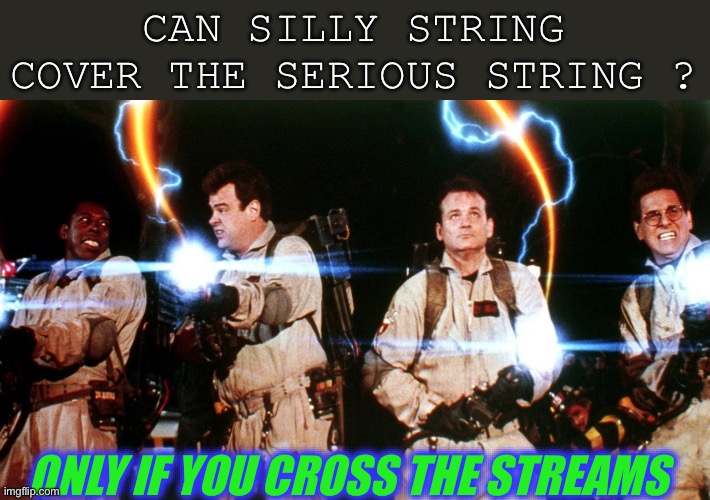 don't cross the streams | CAN SILLY STRING COVER THE SERIOUS STRING ? ONLY IF YOU CROSS THE STREAMS | image tagged in don't cross the streams | made w/ Imgflip meme maker