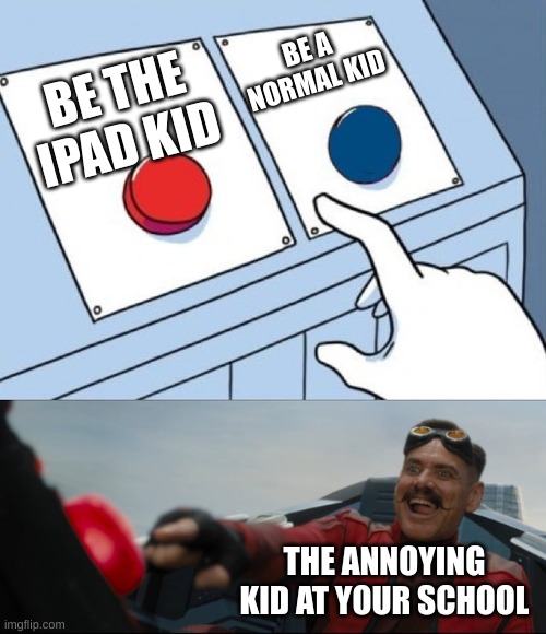 idk | BE A NORMAL KID; BE THE IPAD KID; THE ANNOYING KID AT YOUR SCHOOL | image tagged in robotnik button | made w/ Imgflip meme maker