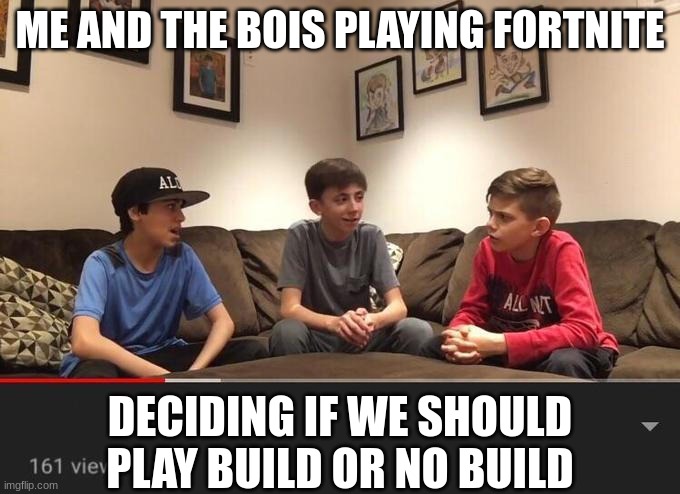 no build all the way cuz i suck at building | ME AND THE BOIS PLAYING FORTNITE; DECIDING IF WE SHOULD PLAY BUILD OR NO BUILD | image tagged in is fortnite actually overrated,fortnite meme | made w/ Imgflip meme maker